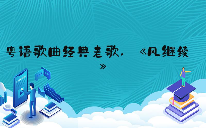 粤语歌曲经典老歌  《风继续吹》 